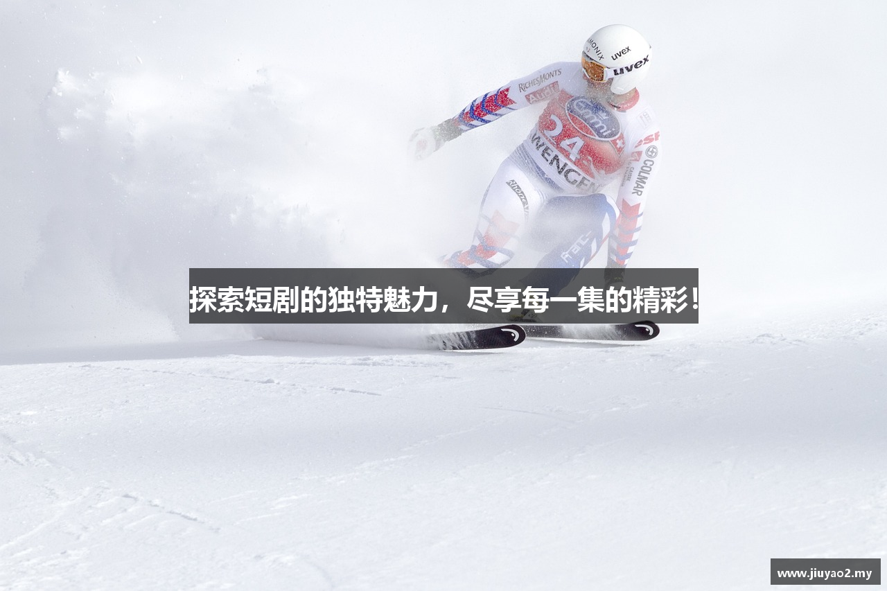 探索短剧的独特魅力，尽享每一集的精彩！
